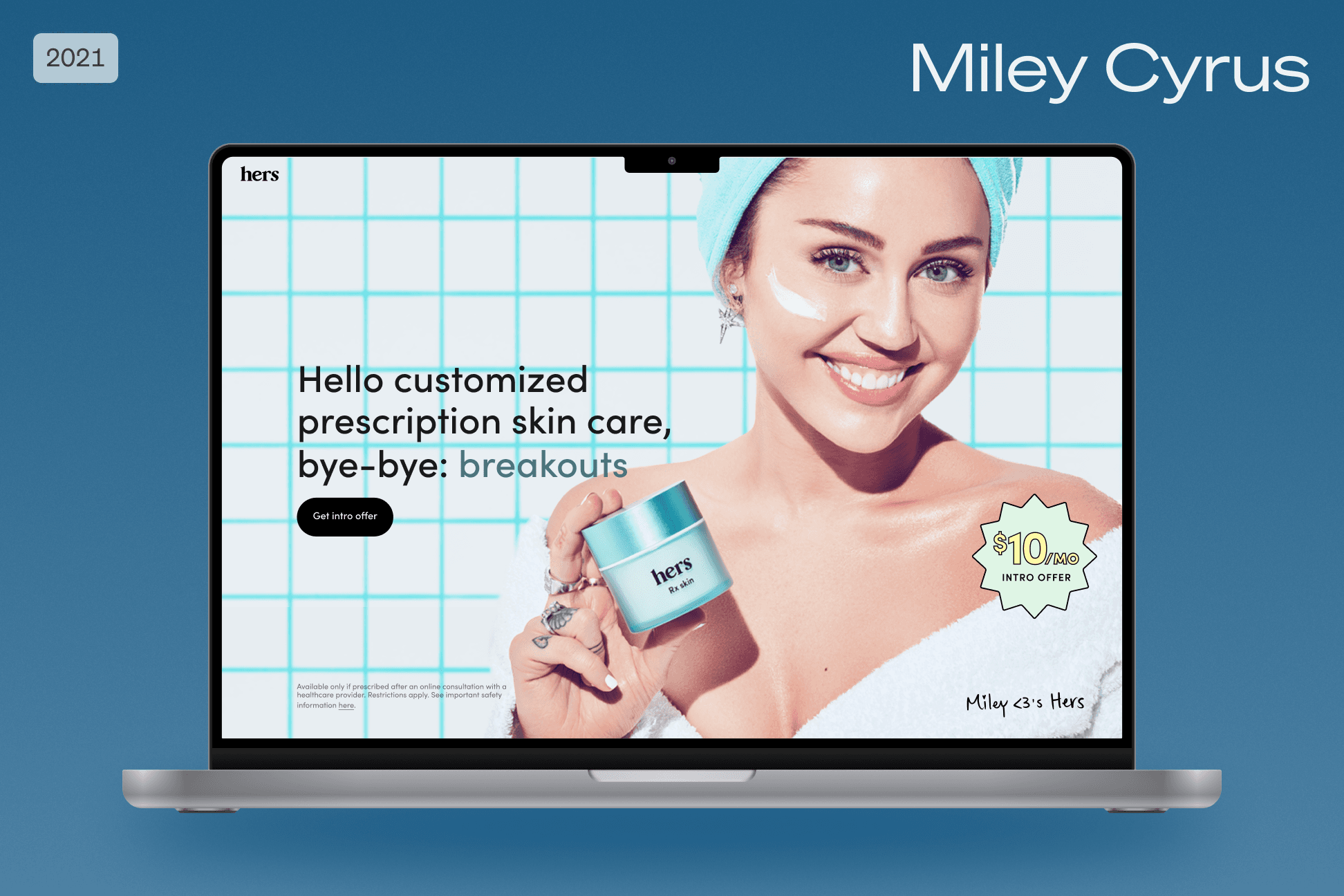 Laptop mockup of the Hers x Miley Cyrus landing page, 'Hello customized prescription skin care, bye-bye: breakouts,' with a $10 intro offer badge, labeled Miley Cyrus, 2021